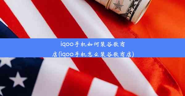 iqoo手机如何装谷歌商店(iqoo手机怎么装谷歌商店)