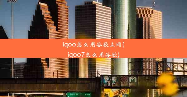 iqoo怎么用谷歌上网(iqoo7怎么用谷歌)