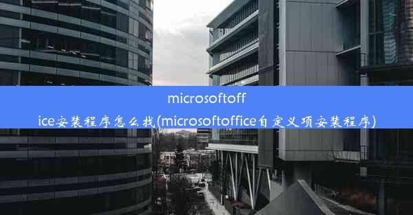 microsoftoffice安装程序怎么找(microsoftoffice自定义项安装程序)