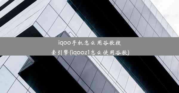 iqoo手机怎么用谷歌搜索引擎(iqooz1怎么使用谷歌)