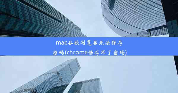 mac谷歌浏览器无法保存密码(chrome保存不了密码)