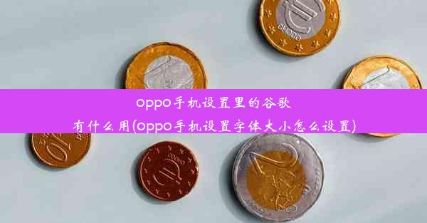 oppo手机设置里的谷歌有什么用(oppo手机设置字体大小怎么设置)