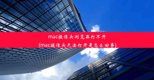 mac摄像头浏览器打不开(mac摄像头无法打开是怎么回事)