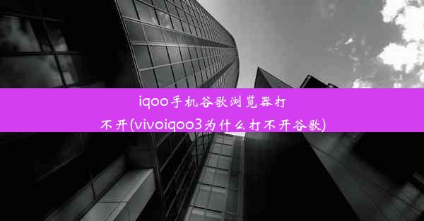 iqoo手机谷歌浏览器打不开(vivoiqoo3为什么打不开谷歌)