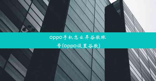 oppo手机怎么弄谷歌账号(oppo设置谷歌)