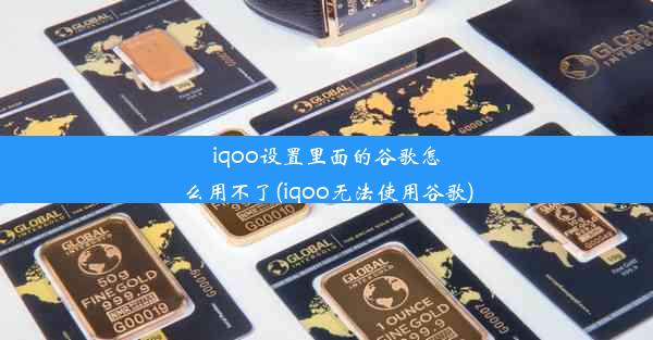 iqoo设置里面的谷歌怎么用不了(iqoo无法使用谷歌)