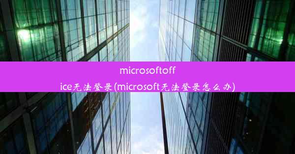 microsoftoffice无法登录(microsoft无法登录怎么办)