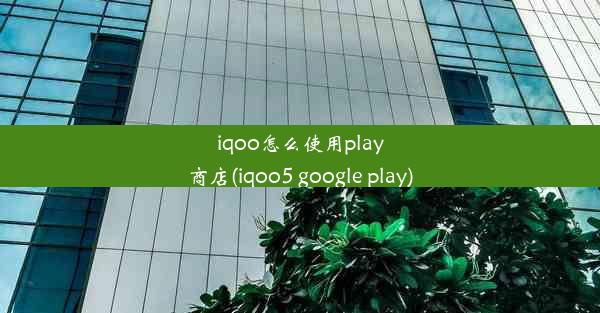 iqoo怎么使用play商店(iqoo5 google play)