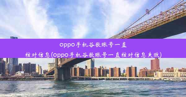 oppo手机谷歌账号一直核对信息(oppo手机谷歌账号一直核对信息失败)