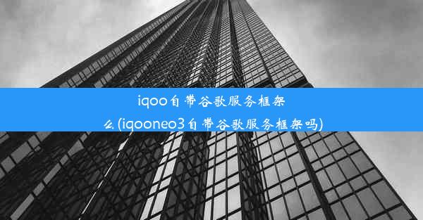 iqoo自带谷歌服务框架么(iqooneo3自带谷歌服务框架吗)