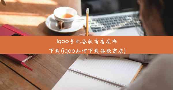 iqoo手机谷歌商店在哪下载(iqoo如何下载谷歌商店)