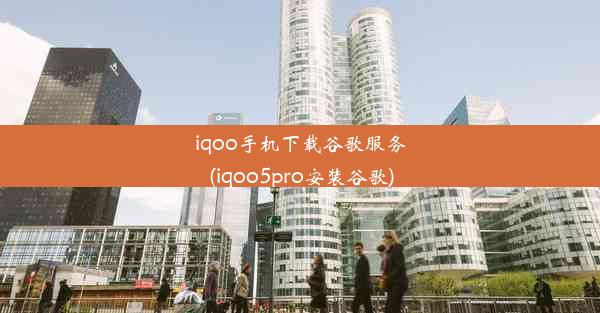 iqoo手机下载谷歌服务(iqoo5pro安装谷歌)