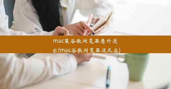 mac装谷歌浏览器意外退出(mac谷歌浏览器没反应)