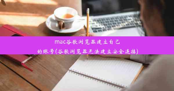 mac谷歌浏览器建立自己的账号(谷歌浏览器无法建立安全连接)