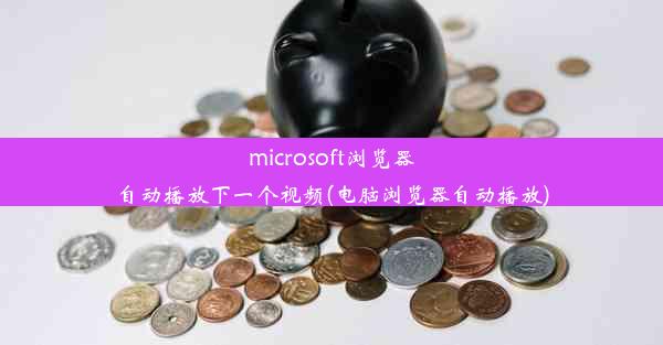 microsoft浏览器自动播放下一个视频(电脑浏览器自动播放)