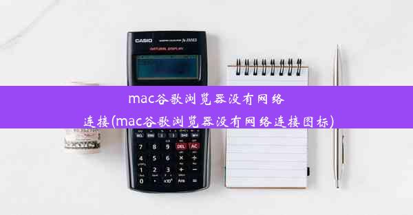 mac谷歌浏览器没有网络连接(mac谷歌浏览器没有网络连接图标)