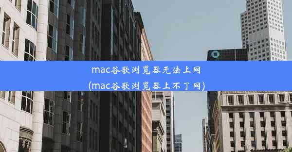 mac谷歌浏览器无法上网(mac谷歌浏览器上不了网)