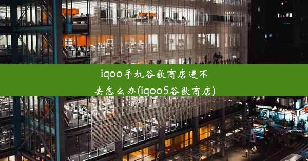 iqoo手机谷歌商店进不去怎么办(iqoo5谷歌商店)