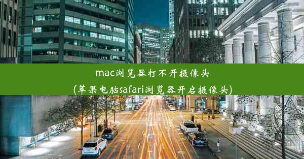 mac浏览器打不开摄像头(苹果电脑safari浏览器开启摄像头)