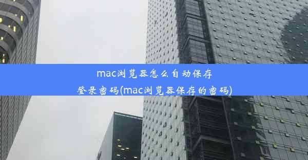 mac浏览器怎么自动保存登录密码(mac浏览器保存的密码)