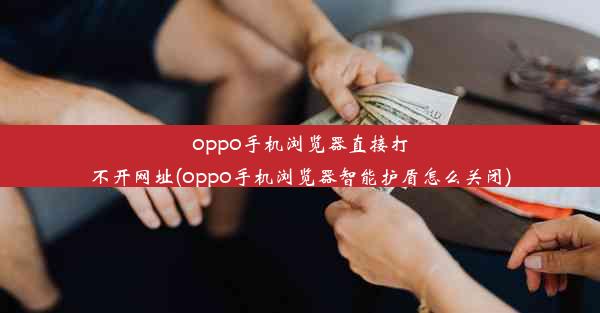 oppo手机浏览器直接打不开网址(oppo手机浏览器智能护盾怎么关闭)