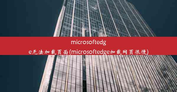 microsoftedge无法加载页面(microsoftedge加载网页很慢)