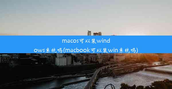 macos可以装windows系统吗(macbook可以装win系统吗)