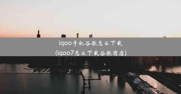 iqoo手机谷歌怎么下载(iqoo7怎么下载谷歌商店)