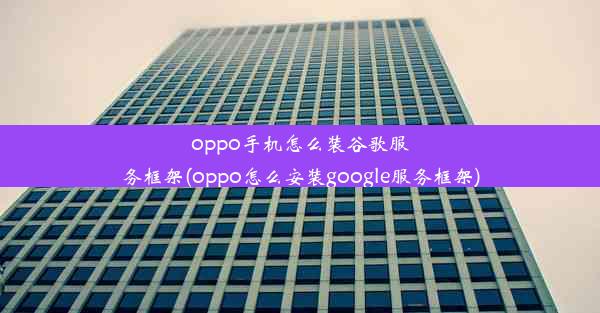 oppo手机怎么装谷歌服务框架(oppo怎么安装google服务框架)