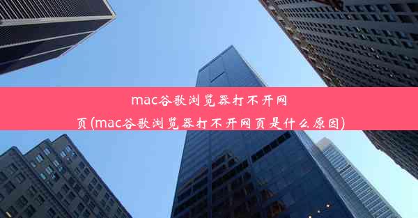 mac谷歌浏览器打不开网页(mac谷歌浏览器打不开网页是什么原因)