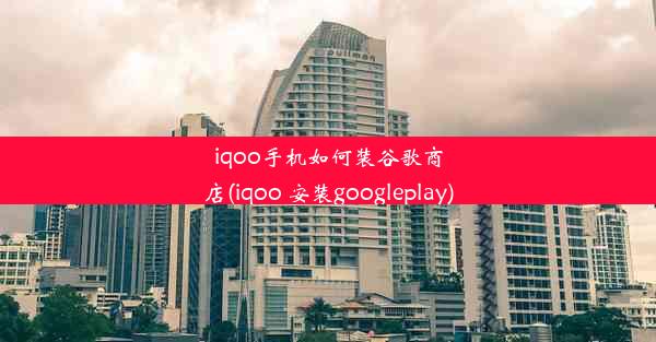 iqoo手机如何装谷歌商店(iqoo 安装googleplay)