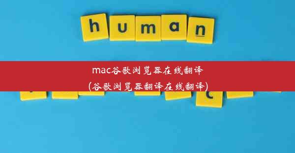 mac谷歌浏览器在线翻译(谷歌浏览器翻译在线翻译)