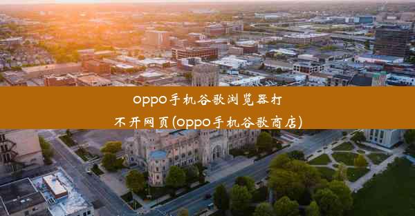 oppo手机谷歌浏览器打不开网页(oppo手机谷歌商店)