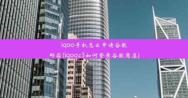 iqoo手机怎么申请谷歌邮箱(iqooz3如何登录谷歌商店)