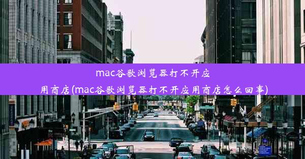 mac谷歌浏览器打不开应用商店(mac谷歌浏览器打不开应用商店怎么回事)