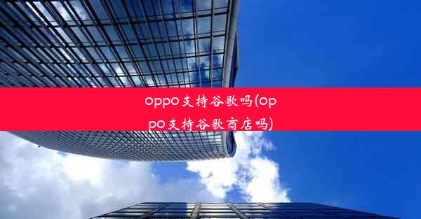 oppo支持谷歌吗(oppo支持谷歌商店吗)