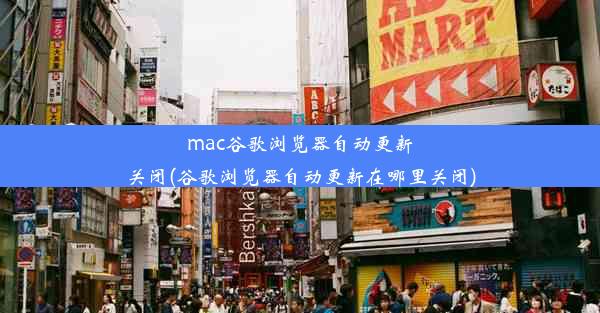 mac谷歌浏览器自动更新关闭(谷歌浏览器自动更新在哪里关闭)