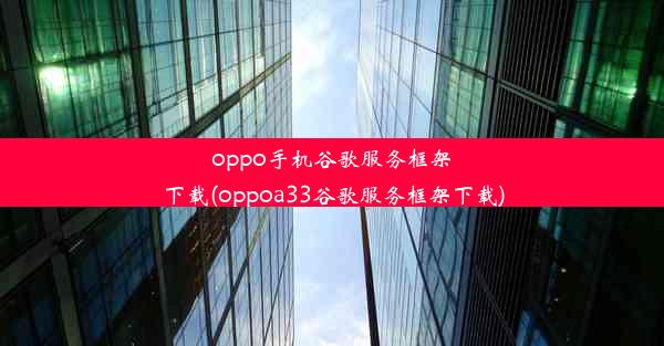 oppo手机谷歌服务框架下载(oppoa33谷歌服务框架下载)