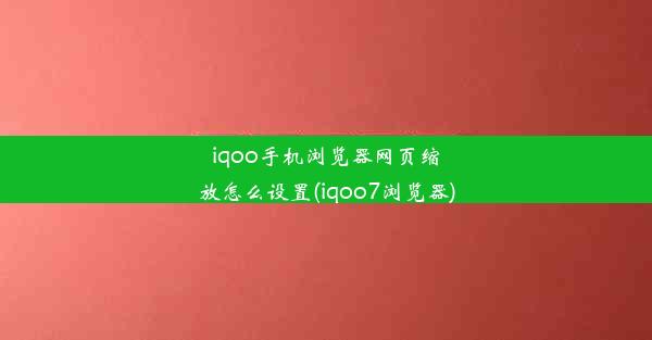 iqoo手机浏览器网页缩放怎么设置(iqoo7浏览器)