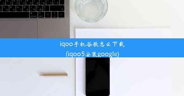 iqoo手机谷歌怎么下载(iqoo5安装google)