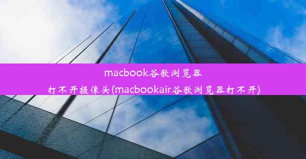 macbook谷歌浏览器打不开摄像头(macbookair谷歌浏览器打不开)