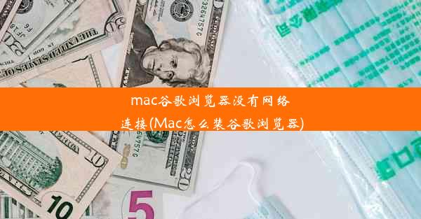 mac谷歌浏览器没有网络连接(Mac怎么装谷歌浏览器)