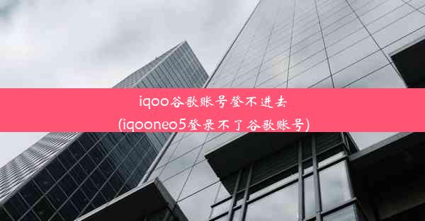 iqoo谷歌账号登不进去(iqooneo5登录不了谷歌账号)