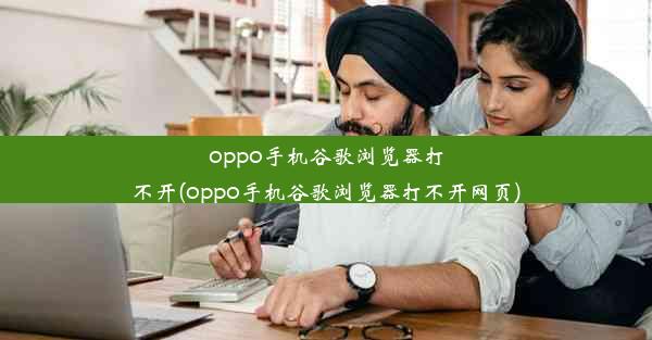 oppo手机谷歌浏览器打不开(oppo手机谷歌浏览器打不开网页)