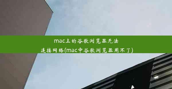 mac上的谷歌浏览器无法连接网络(mac中谷歌浏览器用不了)