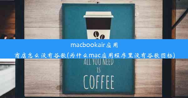 macbookair应用商店怎么没有谷歌(为什么mac应用程序里没有谷歌图标)