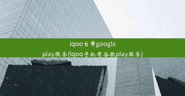 iqoo自带googleplay服务(iqoo手机有谷歌play服务)