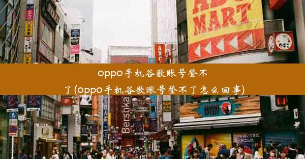 oppo手机谷歌账号登不了(oppo手机谷歌账号登不了怎么回事)