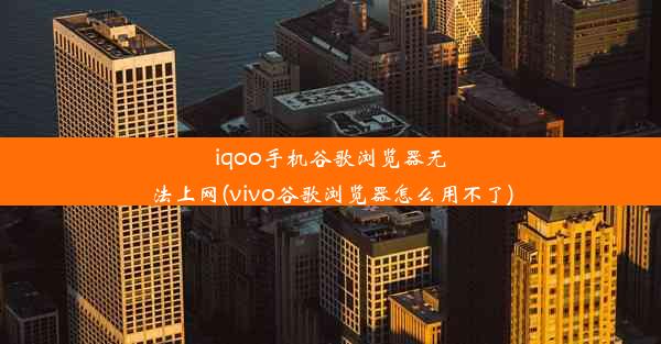 iqoo手机谷歌浏览器无法上网(vivo谷歌浏览器怎么用不了)