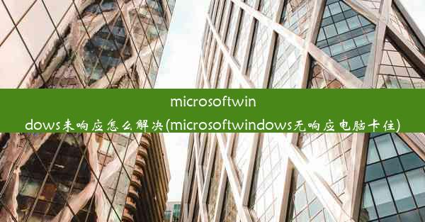 microsoftwindows未响应怎么解决(microsoftwindows无响应电脑卡住)